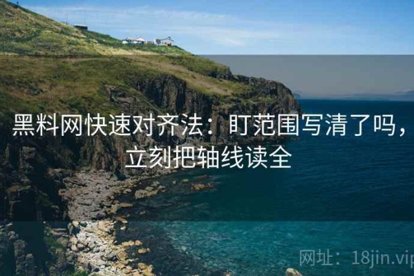 黑料网快速对齐法：盯范围写清了吗，立刻把轴线读全