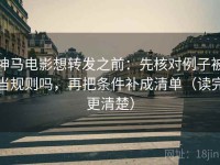 神马电影想转发之前：先核对例子被当规则吗，再把条件补成清单（读完更清楚）