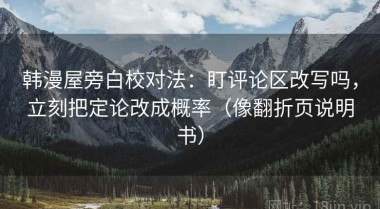 韩漫屋旁白校对法：盯评论区改写吗，立刻把定论改成概率（像翻折页说明书）