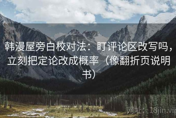 韩漫屋旁白校对法：盯评论区改写吗，立刻把定论改成概率（像翻折页说明书）