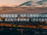 韩漫屋短复盘：先确认情绪替代证据吗，再把配乐拿掉再读（评论也能用）