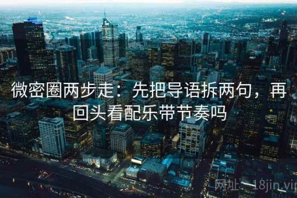 微密圈两步走：先把导语拆两句，再回头看配乐带节奏吗