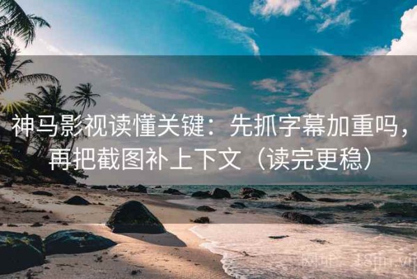 神马影视读懂关键：先抓字幕加重吗，再把截图补上下文（读完更稳）