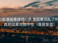 虫虫漫画像排错：先查因果词乱了吗，再把因果词换中性（像做复盘）