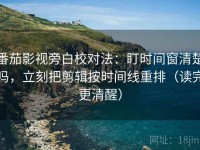 番茄影视旁白校对法：盯时间窗清楚吗，立刻把剪辑按时间线重排（读完更清醒）