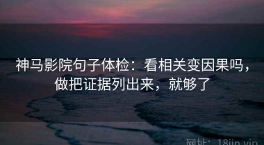 神马影院句子体检：看相关变因果吗，做把证据列出来，就够了