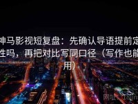 神马影视短复盘：先确认导语提前定性吗，再把对比写同口径（写作也能用）