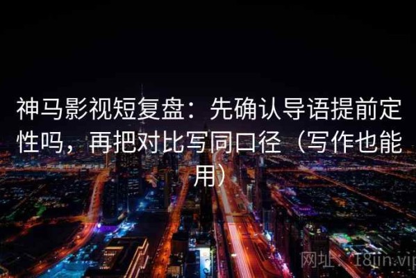 神马影视短复盘：先确认导语提前定性吗，再把对比写同口径（写作也能用）