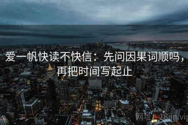 爱一帆快读不快信：先问因果词顺吗，再把时间写起止