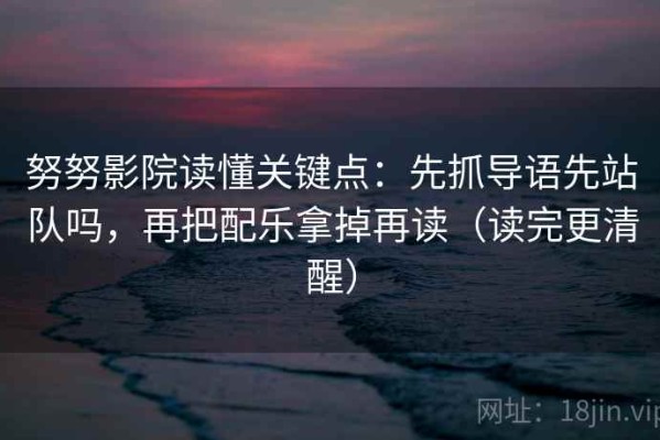 努努影院读懂关键点：先抓导语先站队吗，再把配乐拿掉再读（读完更清醒）