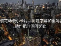 樱花动漫小卡片：问题字幕加重吗，动作把时间写起止