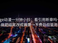 age动漫一分钟小抄：看引用断章吗→做把结尾改成摘要→不费劲但管用