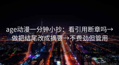 age动漫一分钟小抄：看引用断章吗→做把结尾改成摘要→不费劲但管用