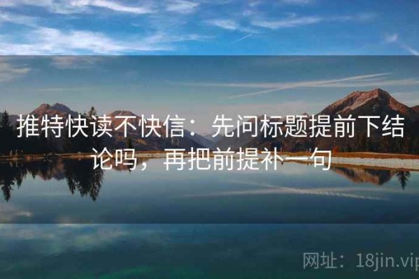 推特快读不快信：先问标题提前下结论吗，再把前提补一句