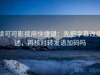 读可可影视用快捷键：先把字幕改描述，再核对转发语加码吗