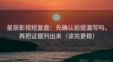 星辰影视短复盘：先确认前提漏写吗，再把证据列出来（读完更稳）