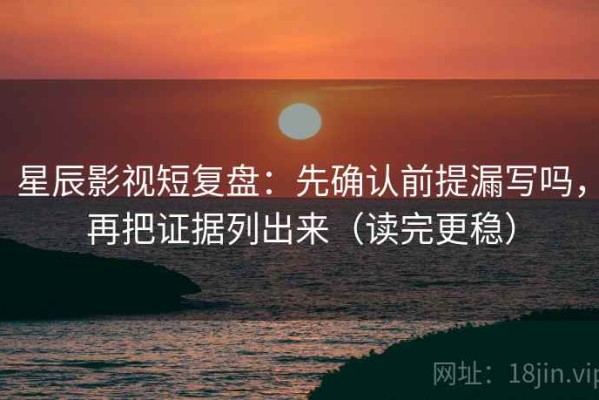 星辰影视短复盘：先确认前提漏写吗，再把证据列出来（读完更稳）