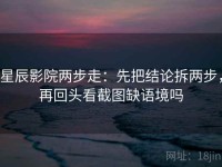 星辰影院两步走：先把结论拆两步，再回头看截图缺语境吗