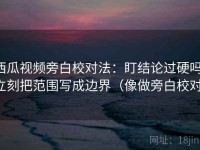 西瓜视频旁白校对法：盯结论过硬吗，立刻把范围写成边界（像做旁白校对）