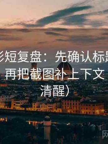 神马电影短复盘：先确认标题提前下结论吗，再把截图补上下文（读完更清醒）