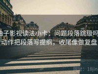 柚子影视读法小卡：问题段落跳级吗，动作把段落写提纲，收尾像做复盘