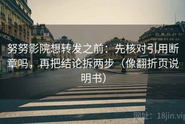 努努影院想转发之前：先核对引用断章吗，再把结论拆两步（像翻折页说明书）