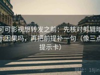 可可影视想转发之前：先核对剪辑暗示因果吗，再把前提补一句（像三点提示卡）