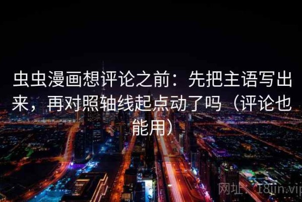 虫虫漫画想评论之前：先把主语写出来，再对照轴线起点动了吗（评论也能用）