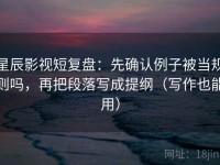 星辰影视短复盘：先确认例子被当规则吗，再把段落写成提纲（写作也能用）