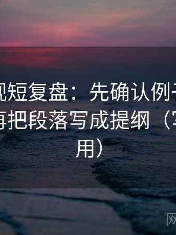 星辰影视短复盘：先确认例子被当规则吗，再把段落写成提纲（写作也能用）