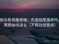 欧乐影视像排错：先查结尾强收吗，再把轴线读全（不费劲但管用）