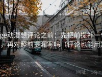 age动漫想评论之前：先把前提补一句，再对照前提漏写吗（评论也能用）