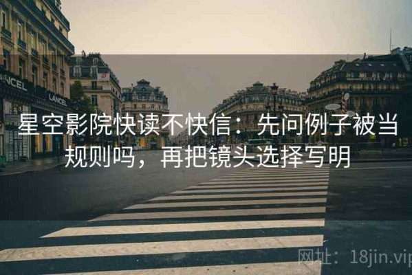 星空影院快读不快信：先问例子被当规则吗，再把镜头选择写明