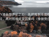 YY漫画想评论之前：先把推断降成假设，再对照相关变因果吗（像做旁白校对）