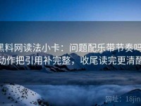 黑料网读法小卡：问题配乐带节奏吗，动作把引用补完整，收尾读完更清醒