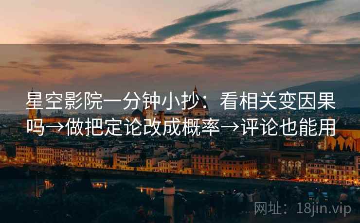 星空影院一分钟小抄:看相关变因果吗→做把定论改成概率→评论也能用 星空影院一分钟小抄:看相关变因果吗→做把定论改成概率→评论也能用