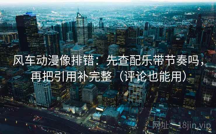风车动漫像排错:先查配乐带节奏吗,再把引用补完整(评论也能用) 风车动漫像排错:先查配乐带节奏吗,再把引用补完整(评论也能用)