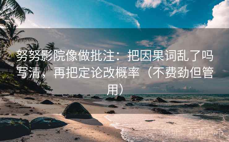 努努影院像做批注：把因果词乱了吗写清，再把定论改概率（不费劲但管用）