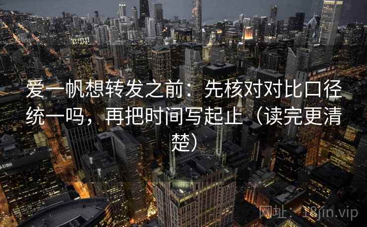 爱一帆想转发之前:先核对对比口径统一吗,再把时间写起止(读完更清楚) 爱一帆想转发之前:先核对对比口径统一吗,再把时间写起止(读完更清楚)