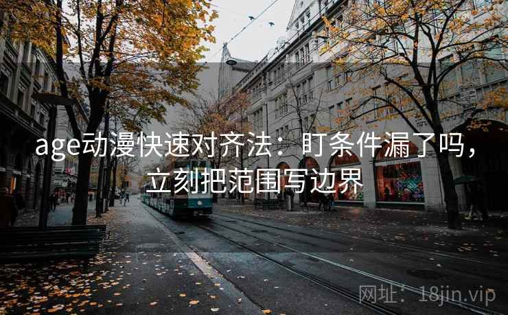 age动漫快速对齐法：盯条件漏了吗，立刻把范围写边界