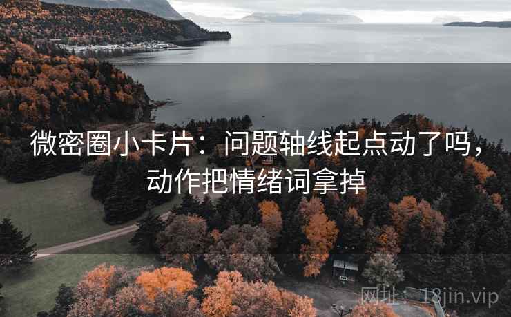 微密圈小卡片：问题轴线起点动了吗，动作把情绪词拿掉