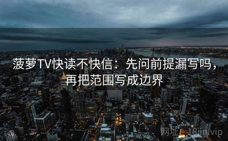 菠萝TV快读不快信：先问前提漏写吗，再把范围写成边界