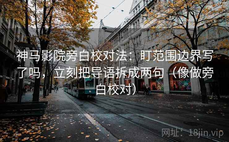 神马影院旁白校对法:盯范围边界写了吗,立刻把导语拆成两句(像做旁白校对) 神马影院旁白校对法:盯范围边界写了吗,立刻把导语拆成两句(像做旁白校对)