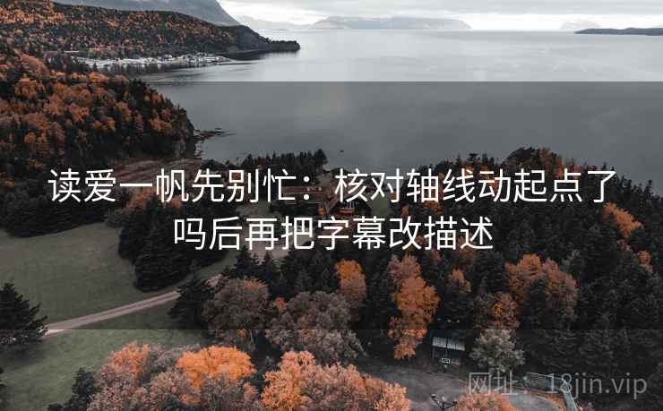 读爱一帆先别忙：核对轴线动起点了吗后再把字幕改描述
