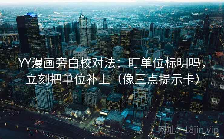 YY漫画旁白校对法：盯单位标明吗，立刻把单位补上（像三点提示卡）