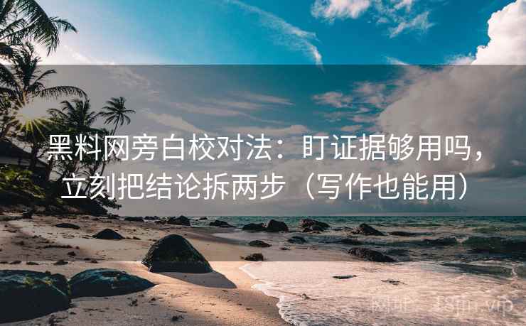黑料网旁白校对法：盯证据够用吗，立刻把结论拆两步（写作也能用）