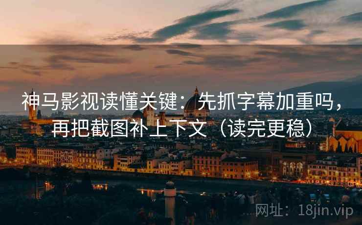 神马影视读懂关键：先抓字幕加重吗，再把截图补上下文（读完更稳）