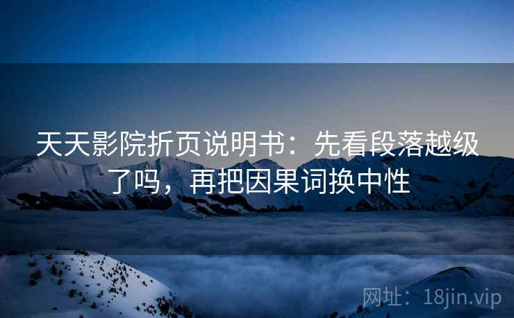 天天影院折页说明书：先看段落越级了吗，再把因果词换中性