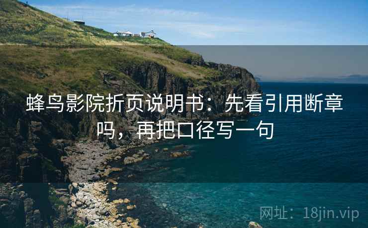 蜂鸟影院折页说明书：先看引用断章吗，再把口径写一句