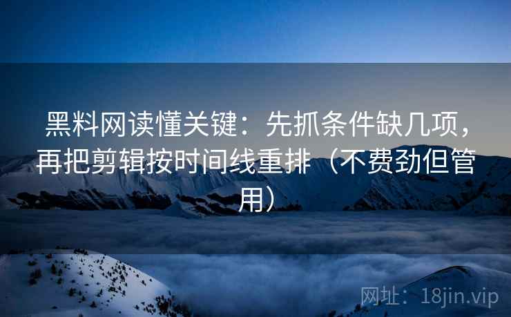 黑料网读懂关键：先抓条件缺几项，再把剪辑按时间线重排（不费劲但管用）